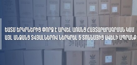 ԵԱՏՄ երկրներից փորձ է արվել առանց հայտարարագրման կամ այլ անձանց տվյալներով ներկրել 5 տոննա ապրանք