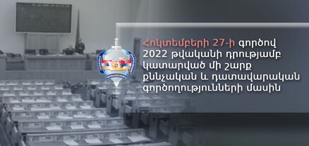 Գլխավոր դատախազությունը՝ Հոկտեմբերի 27-ի գործով 2022-ի դրությամբ կատարված մի շարք քննչական և դատավարական գործողությունների մասին