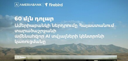 60 մլն ԱՄՆ դոլար․ Ամերիաբանկը միացել է ՀՀ-ում Firebird-ի արհեստական բանականության տվյալների կենտրոնի կառուցման ֆինանսավորմանը